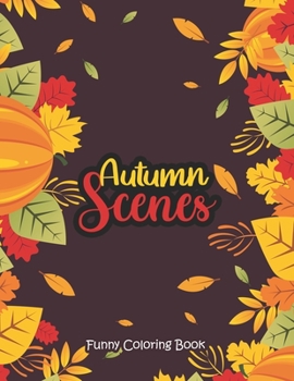Autumn Scenes - Funny Coloring Book: Coloring Books for Relaxation Featuring Calming Autumn Scenes, Fall Leaves, Harvest