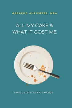 Paperback All My Cake & What It Cost Me: Small Steps to Big Change Book