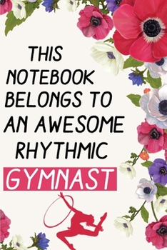 Awesome Rhythmic Gymnast:: Rhythmic Gymnast Lined Notebook / Journal Gift For a Rhythmic Gymnast , Rhythmic Gymnast Dancer, 120 Pages, 6x9, Soft Cover.