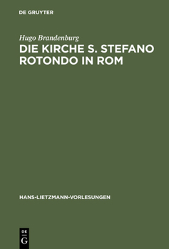 Die Kirche S. Stefano Rotondo in Rom: Bautypologie Und Architektursymbolik in Der Spatantiken Und Fruhchristlichen Architektur (Hans-Lietzmann-Vorlesungen 2. Herausgegebeb Von Christoph Markschies)
