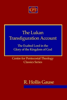 Paperback The Lukan Transfiguration Account: The Exalted Lord in the Glory of the Kingdom of God: Centre for Pentecostal Theology Classics Series Book