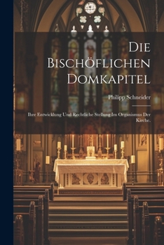 Paperback Die Bischöflichen Domkapitel: Ihre Entwicklung und Rechtliche Stellung im Organismus der Kirche. [German] Book