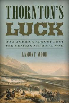 Paperback Thornton's Luck: How America Almost Lost the Mexican-American War Book