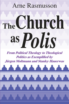 Hardcover The Church as Polis: From Political Theology to Theological Politics as Exemplified by Jürgen Moltmann and Stanley Hauerwas Book