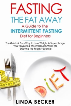 Paperback Fasting the Fat Away: A Guide to Intermittent Fasting for Beginners: The Quick & Easy Way To Lose Weight & Supercharge Your Mental & Physica Book