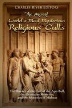 Paperback The Ancient World's Most Mysterious Religious Cults: The History of the Cult of the Apis Bull, the Eleusinian Mysteries, and the Mysteries of Mithras Book