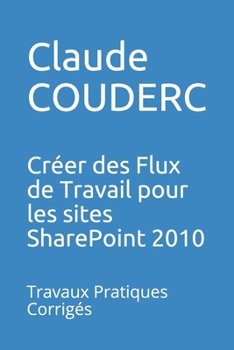 Paperback Créer des Flux de Travail pour les sites SharePoint 2010: Travaux Pratiques Corrigés [French] Book