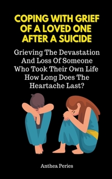 Paperback Coping With Grief Of A Loved One After A Suicide: Grieving The Devastation And Loss Of Someone Who Took Their Own Life. How Long Does The Heartache La Book