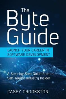 Paperback The Byte Guide: Launch Your Career in Software Development. a Step-By-Step Guide from a Self-Taught Industry Insider. Book