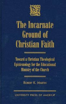 Hardcover Incarnate Ground of Christian Faith: Toward a Christian Theological Epistemology for the Educational Ministry of the Church Book