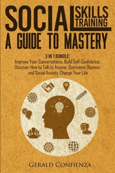 Paperback Social Skills Training: A Guide to Mastery. 3 in 1 Bundle. Improve Your Conversations, Build Self-Confidence, Discover How to Talk to Anyone, Book