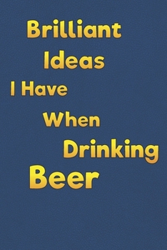 Brilliant Ideas I Have When Drinking Beer: Lined Notebook - 6 x 9 inches, 110 Pages - Funny, Sarcastic, Humor Saying Quote - Softcover Ruled Journal