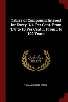 Paperback Tables of Compound Interest for Every '1/4' Per Cent. From '1/4' to 10 Per Cent ... From 1 to 100 Years Book