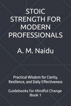 Paperback Stoic Strength for Modern Professionals: Practical Wisdom for Clarity, Resilience, and Daily Effectiveness Book