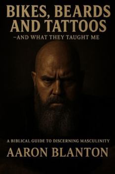 Paperback Bikes, Beards, and Tattoos - And What They Taught Me: A Biblical Guide to Discerning Masculinity Book