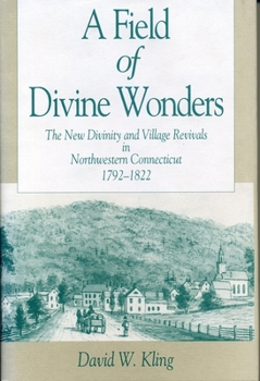 Hardcover A Field of Divine Wonders: The New Divinity and Village Revivals in Northwestern Connecticut, 1792-1822 Book