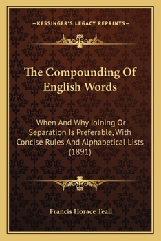 Paperback The Compounding Of English Words: When And Why Joining Or Separation Is Preferable, With Concise Rules And Alphabetical Lists (1891) Book