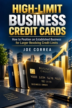 High-Limit Business Credit Cards: How to Position an Established Business for Larger Revolving Credit Limits (Business Credit Growth)