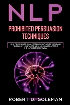 Paperback Nlp Prohibite Persuasion Techniques: How to Persuade, Analyze People, Influence with Dark Psychology, Manipulate Using Language Patterns and NLP Most Book