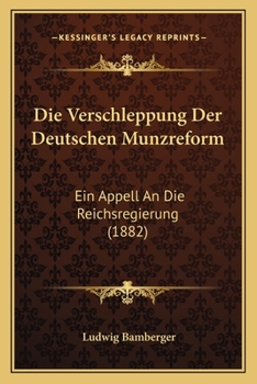 Paperback Die Verschleppung Der Deutschen Munzreform: Ein Appell An Die Reichsregierung (1882) [German] Book