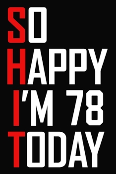 So Happy I'm 78 Today: Funny 78th Birthday Journal / Notebook / Bucket List / Appreciation Gift / Hilarious 78 Year Old Bday Card Alternative ( 6 x 9 - 120 Blank Lined Pages )