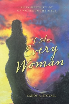 I Am Every Woman: AN IN-DEPTH STUDY OF WOMEN IN THE BIBLE