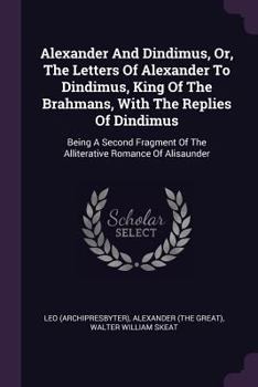 Paperback Alexander And Dindimus, Or, The Letters Of Alexander To Dindimus, King Of The Brahmans, With The Replies Of Dindimus: Being A Second Fragment Of The A Book