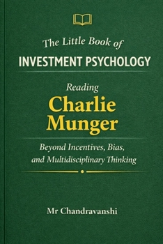 The Little Book of Investment Psychology: Reading Charlie Munger Beyond Incentives, Bias, and Multidisciplinary Thinking (The Little Book Series: Decision Filters)