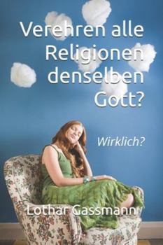 Verehren alle Religionen denselben Gott?: Wirklich? (German Edition)