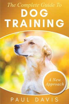 Paperback The Complete Guide To Dog Training: A How-To Set of Techniques and Exercises for Dogs of Any Species and Ages Book