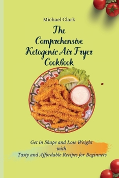 Paperback The Comprehensive Ketogenic Air Fryer Cookbook: Get in Shape and Lose Weight with Tasty and Affordable Recipes for Beginners Book