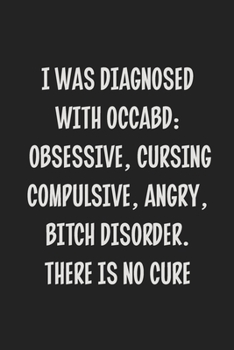 Paperback I Was Diagnosed With OCCABD: Obsessive, cursing Compulsive, Angry, Bitch Disorder.There is No Cure: College Ruled Notebook - Gift Card Alternative Book