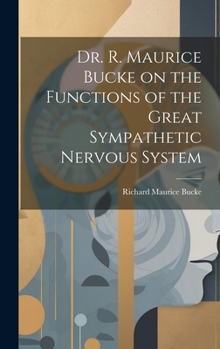 Hardcover Dr. R. Maurice Bucke on the Functions of the Great Sympathetic Nervous System [microform] Book