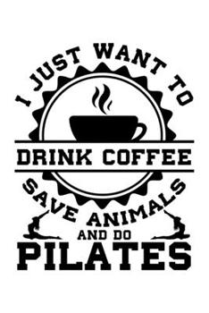 I JUST WANT TO DRINK COFFEE SAVE ANIMALS AND DO PILATES: Lined Journal, Diary, Notebook, 6x9 inches with 120 Pages.