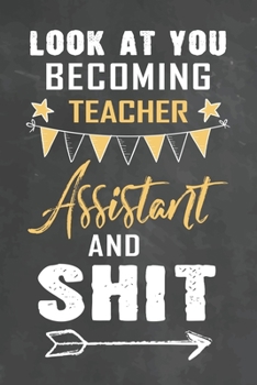 Paperback Look at You Becoming Teacher Assistant and Shit: Journal Notebook 108 Pages 6 x 9 Lined Writing Paper School Appreciation Day Gift Teacher from Studen Book