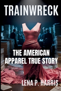 Paperback Trainwreck the American Apparel True Story: Sex, Power, and the Unraveling of a Fashion Cult Book