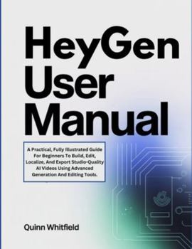 Paperback HeyGen User Manual: A Practical, Fully Illustrated Guide For Beginners To Build, Edit, Localize, And Export Studio-Quality AI Videos Using Advanced Ge Book