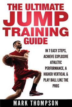 Paperback Jump Training: The Ultimate Jump Training Guide - 7 Easy Steps to an Explosive Increase in Your Vertical... Book