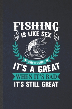 Paperback Fishing Is Like Sex When It's Great It's a Great When It's Bad It's Still Great: Fishing Lined Notebook, Practical Dad Mom Gift, Fashionable Funny Cre Book