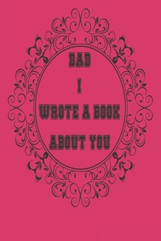 Dad I Wrote A Book About You: A Father’s  Journal or Notebook To Share His Life story, Lined Journal, 120 Pages, 6 x 9, Soft Cover, Matte Finish