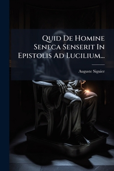 Quid De Homine Seneca Senserit In Epistolis Ad Lucilium... (Latin Edition)