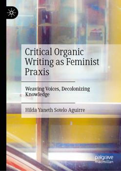 Critical Organic Writing as Feminist Praxis: Weaving Voices, Decolonizing Knowledge