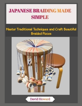 JAPANESE BRAIDING MADE SIMPLE: Master Traditional Techniques and Craft Beautiful Braided Pieces