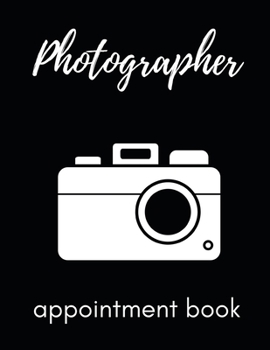 Photographer Appointment Book: Planner To Write In Appointments And Notes, Gifts For Photographers, Photography Lovers, Women and Men, Photography Gifts (8.5 X 11)