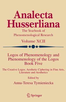 Logos of Phenomenology and Phenomenology of The Logos, Book 5: The Creative Logos Aesthetic Ciphering in Fine Arts, Literature and Aesthetics (Analecta Husserliana, Vol. 92) - Book  of the Analecta Husserliana