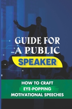 Paperback Guide For A Public Speaker: How To Craft Eye-Popping Motivational Speeches: A Great Motivational Speaker Book