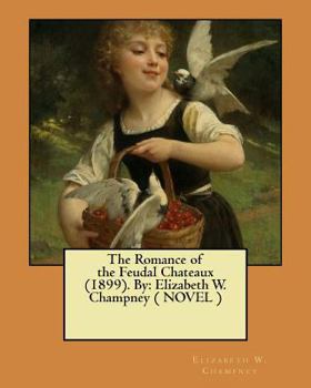 Paperback The Romance of the Feudal Chateaux (1899). By: Elizabeth W. Champney ( NOVEL ) Book