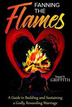 Paperback Fanning the Flames: A Guide to Building & Sustaining a Godly, Rewarding Marriage Book