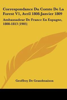 Paperback Correspondance Du Comte De La Forest V1, Avril 1808-Janvier 1809: Ambassadeur De France En Espagne, 1808-1813 (1905) [French] Book