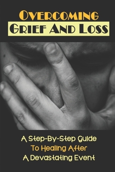 Paperback Overcoming Grief And Loss: A Step-By-Step Guide To Healing After A Devastating Event: Mourning Definition Book